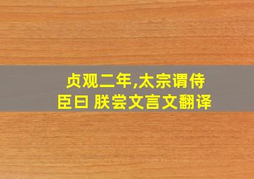 贞观二年,太宗谓侍臣曰 朕尝文言文翻译